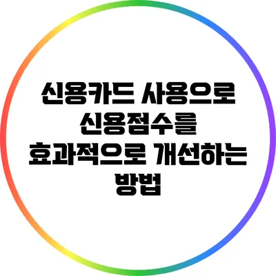 신용카드 사용으로 신용점수를 효과적으로 개선하는 방법