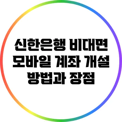 신한은행 비대면 모바일 계좌 개설 방법과 장점