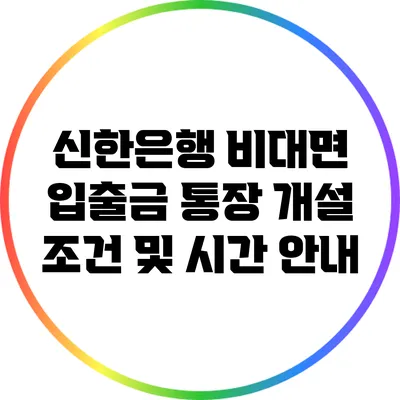 신한은행 비대면 입출금 통장 개설 조건 및 시간 안내