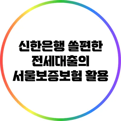 신한은행 쏠편한 전세대출의 서울보증보험 활용