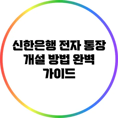 신한은행 전자 통장 개설 방법 완벽 가이드