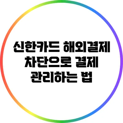 신한카드 해외결제 차단으로 결제 관리하는 법