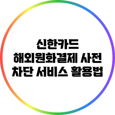 신한카드 해외원화결제 사전 차단 서비스 활용법