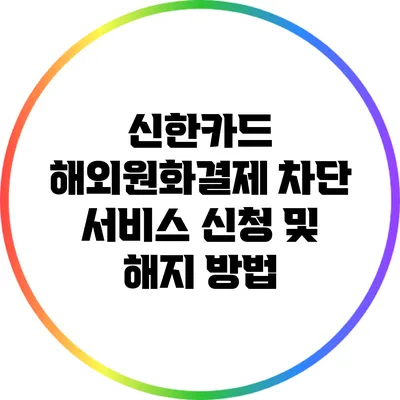 신한카드 해외원화결제 차단 서비스 신청 및 해지 방법