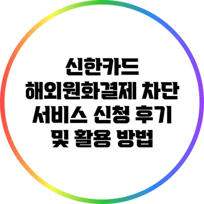 신한카드 해외원화결제 차단 서비스 신청 후기 및 활용 방법