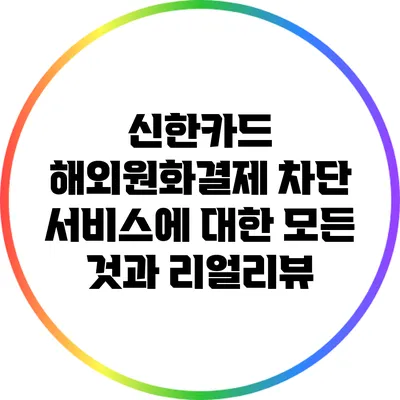 신한카드 해외원화결제 차단 서비스에 대한 모든 것과 리얼리뷰