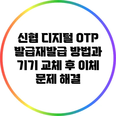 신협 디지털 OTP 발급/재발급 방법과 기기 교체 후 이체 문제 해결