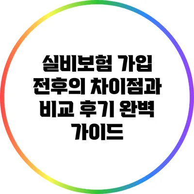 실비보험 가입 전후의 차이점과 비교 후기 완벽 가이드