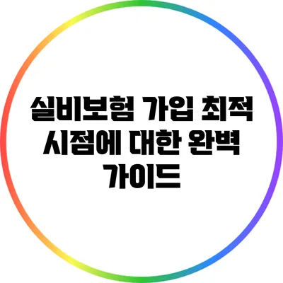 실비보험 가입 최적 시점에 대한 완벽 가이드