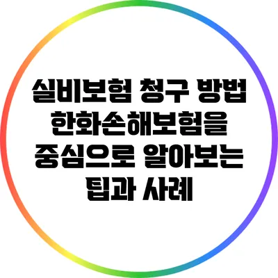 실비보험 청구 방법: 한화손해보험을 중심으로 알아보는 팁과 사례