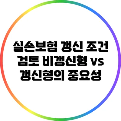 실손보험 갱신 조건 검토: 비갱신형 vs 갱신형의 중요성