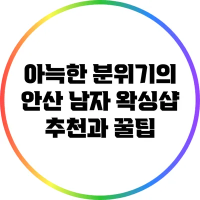아늑한 분위기의 안산 남자 왁싱샵 추천과 꿀팁