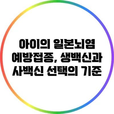 아이의 일본뇌염 예방접종, 생백신과 사백신 선택의 기준