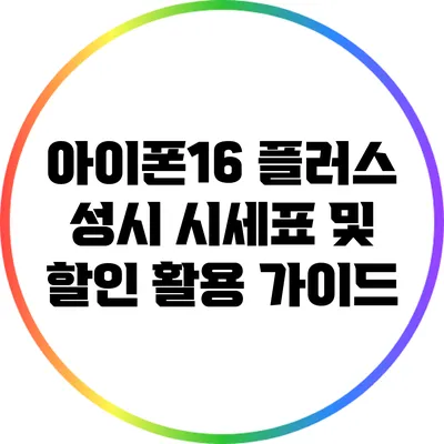 아이폰16 플러스: 성시 시세표 및 할인 활용 가이드