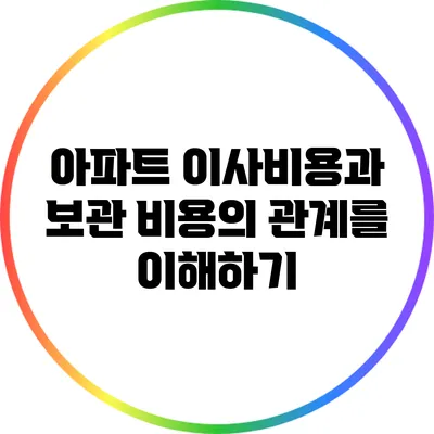 아파트 이사비용과 보관 비용의 관계를 이해하기
