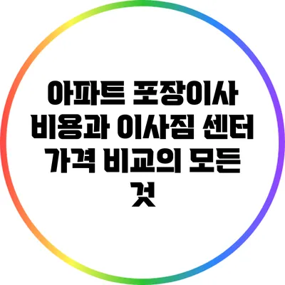 아파트 포장이사 비용과 이사짐 센터 가격 비교의 모든 것