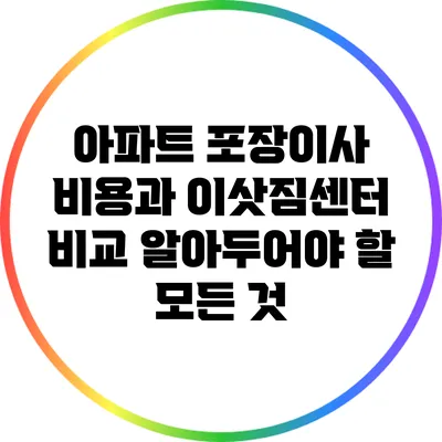 아파트 포장이사 비용과 이삿짐센터 비교: 알아두어야 할 모든 것