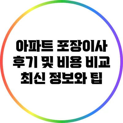 아파트 포장이사 후기 및 비용 비교: 최신 정보와 팁