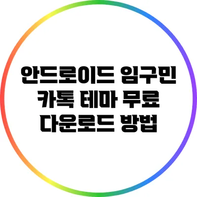 **안드로이드 임구민 카톡 테마 무료 다운로드 방법**