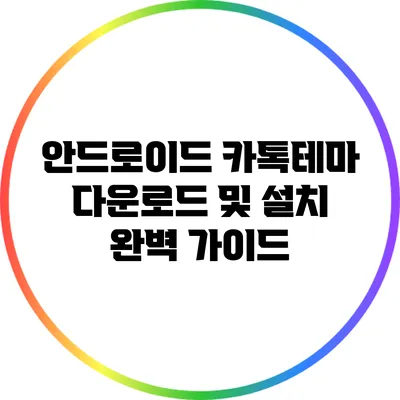 안드로이드 카톡테마 다운로드 및 설치 완벽 가이드