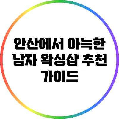 안산에서 아늑한 남자 왁싱샵 추천 가이드