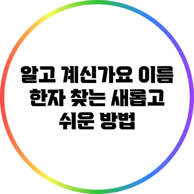 알고 계신가요? 이름 한자 찾는 새롭고 쉬운 방법