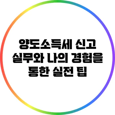 양도소득세 신고 실무와 나의 경험을 통한 실전 팁