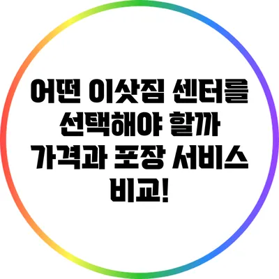 어떤 이삿짐 센터를 선택해야 할까? 가격과 포장 서비스 비교!