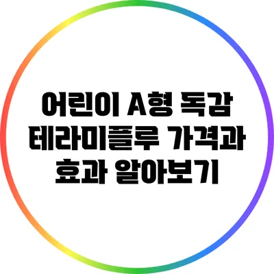 어린이 A형 독감: 테라미플루 가격과 효과 알아보기
