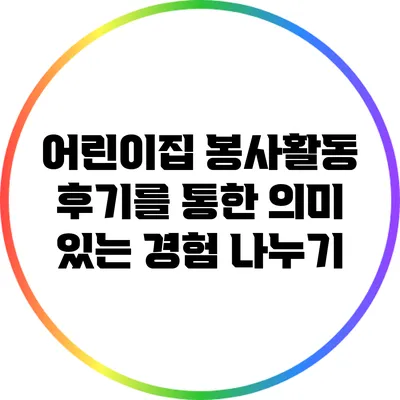 어린이집 봉사활동 후기를 통한 의미 있는 경험 나누기