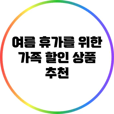 여름 휴가를 위한 가족 할인 상품 추천