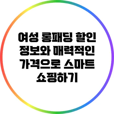 여성 롱패딩 할인 정보와 매력적인 가격으로 스마트 쇼핑하기