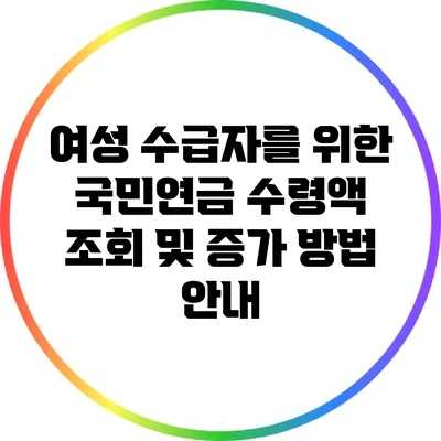 여성 수급자를 위한 국민연금 수령액 조회 및 증가 방법 안내
