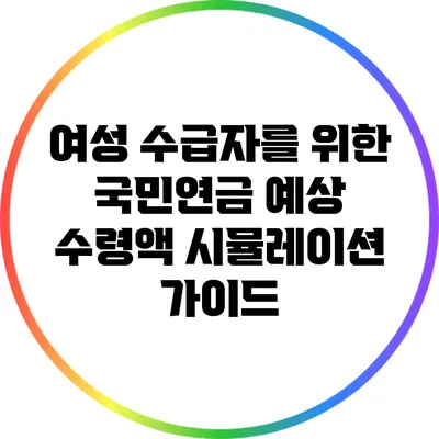 여성 수급자를 위한 국민연금 예상 수령액 시뮬레이션 가이드
