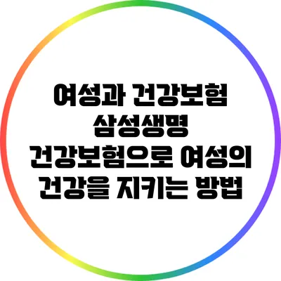 여성과 건강보험: 삼성생명 건강보험으로 여성의 건강을 지키는 방법