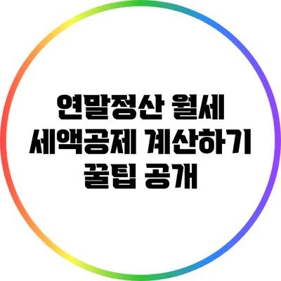 연말정산 월세 세액공제 계산하기: 꿀팁 공개