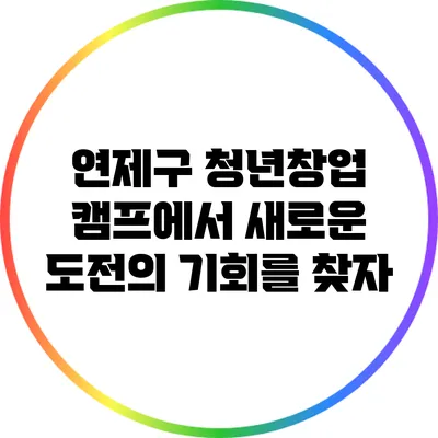 연제구 청년창업 캠프에서 새로운 도전의 기회를 찾자