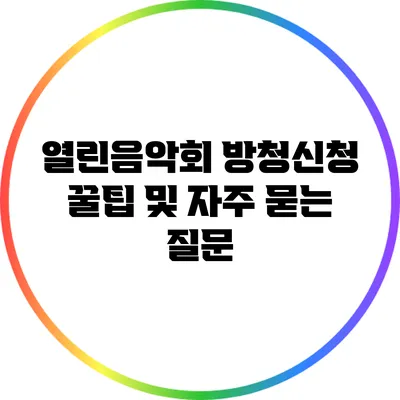 열린음악회 방청신청 꿀팁 및 자주 묻는 질문