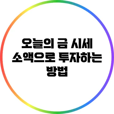 오늘의 금 시세: 소액으로 투자하는 방법