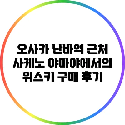 오사카 난바역 근처 사케노 야마야에서의 위스키 구매 후기