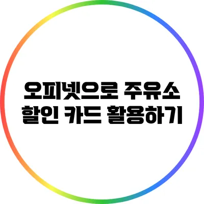 오피넷으로 주유소 할인 카드 활용하기
