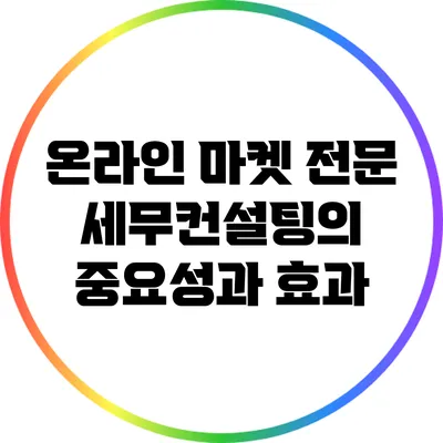 온라인 마켓 전문 세무컨설팅의 중요성과 효과