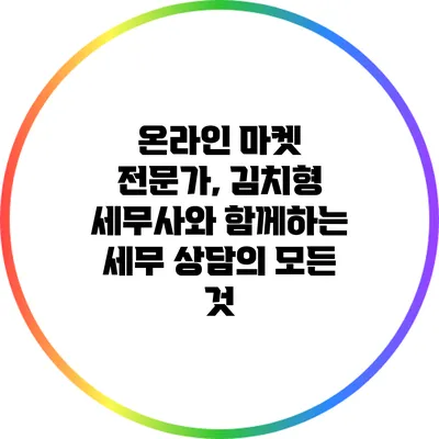 온라인 마켓 전문가, 김치형 세무사와 함께하는 세무 상담의 모든 것