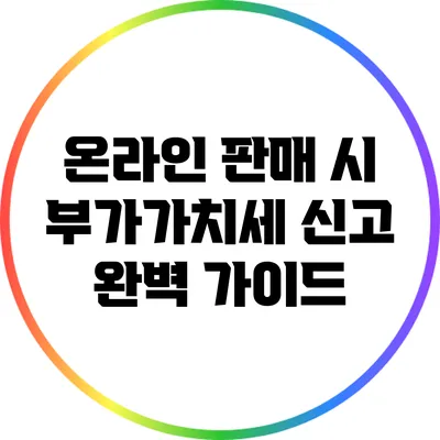 온라인 판매 시 부가가치세 신고 완벽 가이드