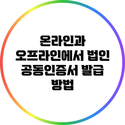 온라인과 오프라인에서 법인 공동인증서 발급 방법