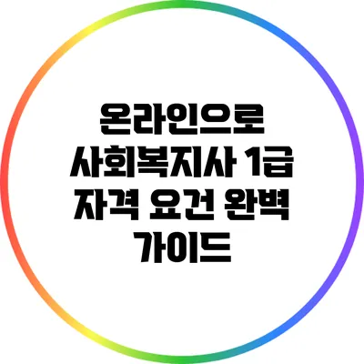 온라인으로 사회복지사 1급 자격 요건 완벽 가이드