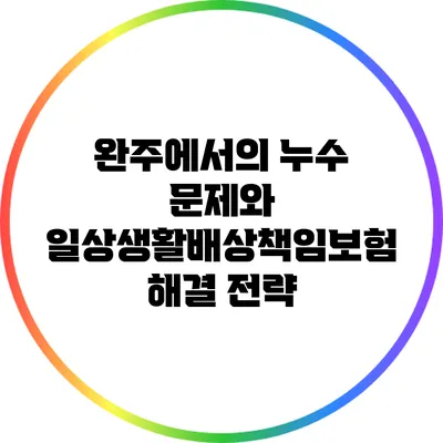 완주에서의 누수 문제와 일상생활배상책임보험 해결 전략