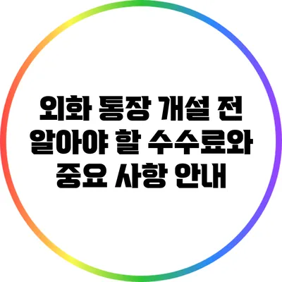 외화 통장 개설 전 알아야 할 수수료와 중요 사항 안내