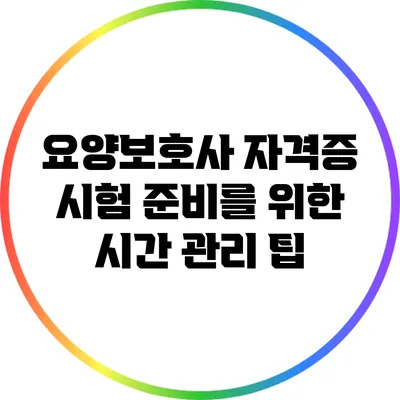요양보호사 자격증 시험 준비를 위한 시간 관리 팁