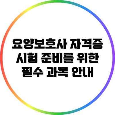 요양보호사 자격증 시험 준비를 위한 필수 과목 안내